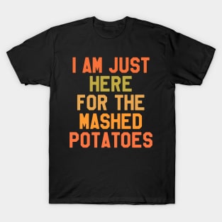 Thanksgiving Day - I Am Just Here For The Mashed Potatoes T-Shirt